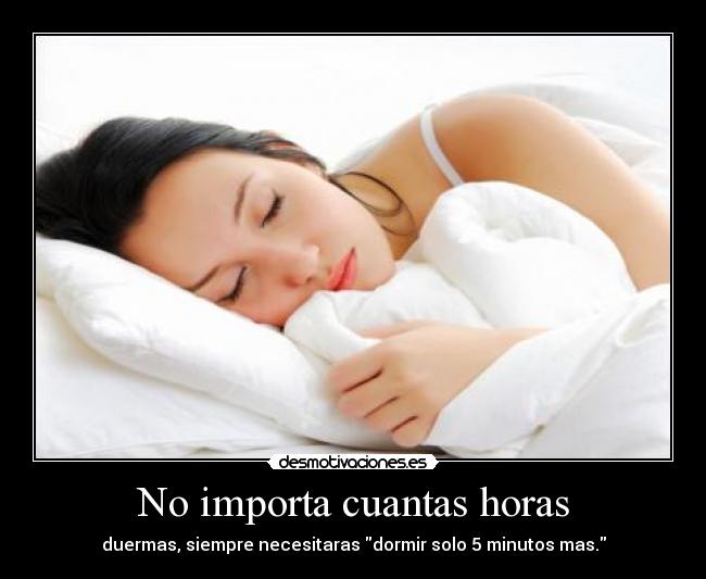 No importa cuantas horas - duermas, siempre necesitaras dormir solo 5 minutos mas.