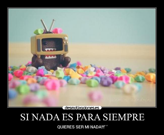SI NADA ES PARA SIEMPRE - QUIERES SER MI NADA!!!♥