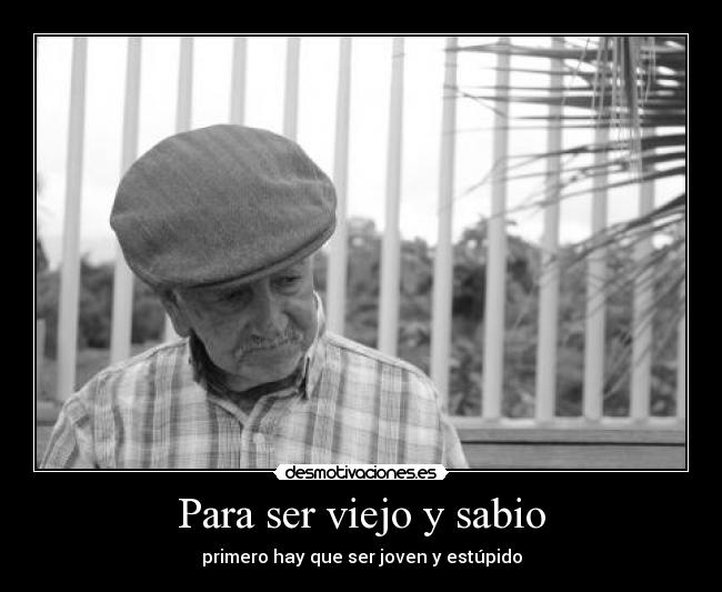 Para ser viejo y sabio -