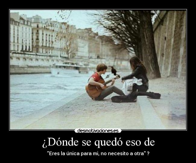 ¿Dónde se quedó eso de - Eres la única para mi, no necesito a otra ?