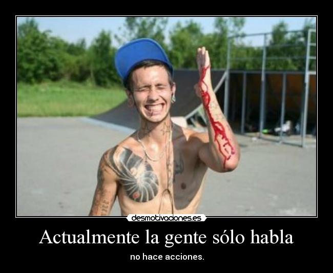 Actualmente la gente sólo habla - no hace acciones.