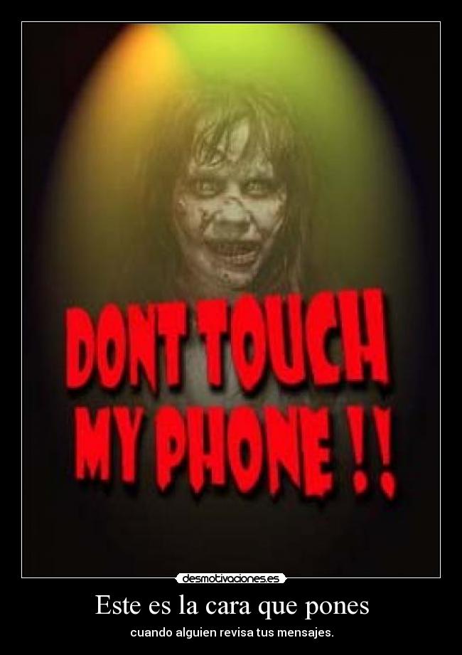 Este es la cara que pones - cuando alguien revisa tus mensajes.