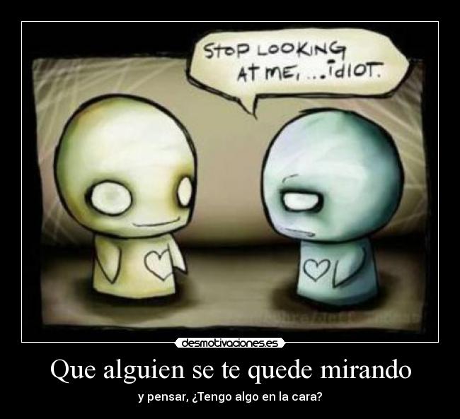 Que alguien se te quede mirando - y pensar, ¿Tengo algo en la cara?