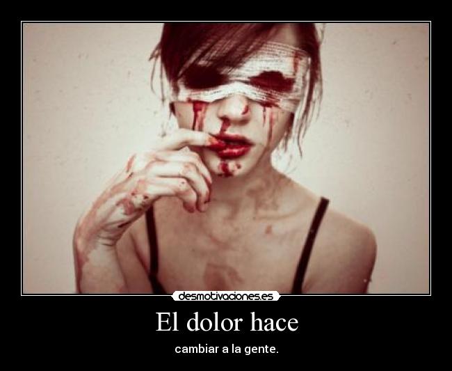 El dolor hace - cambiar a la gente.