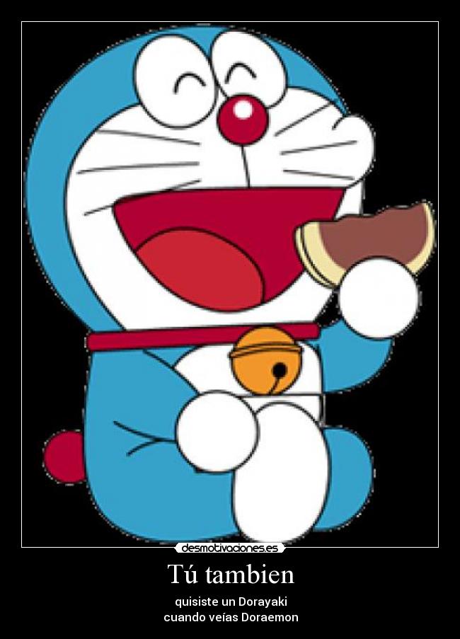 Tú tambien - quisiste un Dorayaki
cuando veías Doraemon