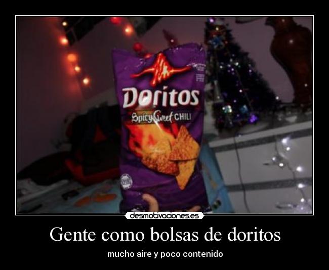 Gente como bolsas de doritos - mucho aire y poco contenido
