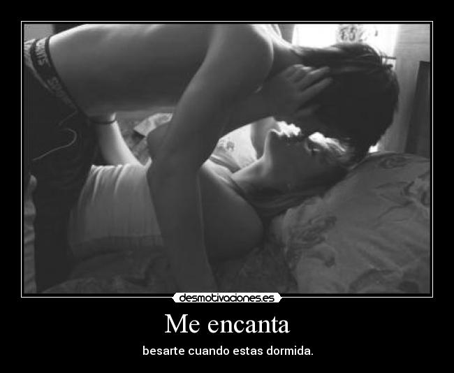Me encanta - besarte cuando estas dormida.