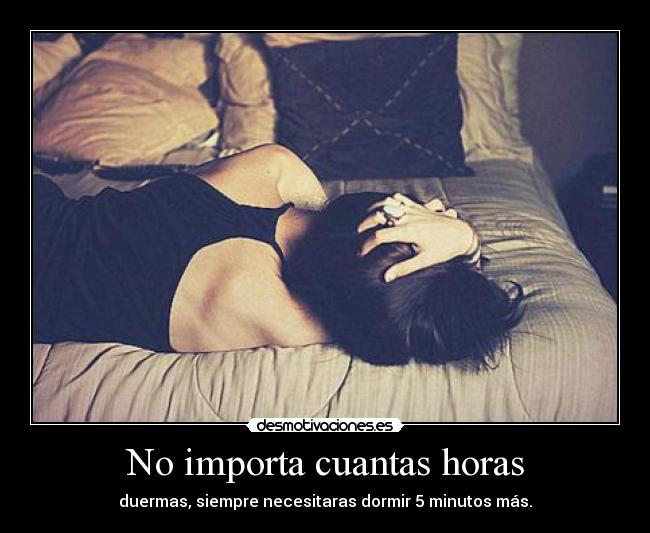 No importa cuantas horas - duermas, siempre necesitaras dormir 5 minutos más.