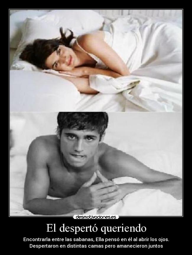 El despertó queriendo - Encontrarla entre las sabanas, Ella pensó en él al abrir los ojos.
Despertaron en distintas camas pero amanecieron juntos