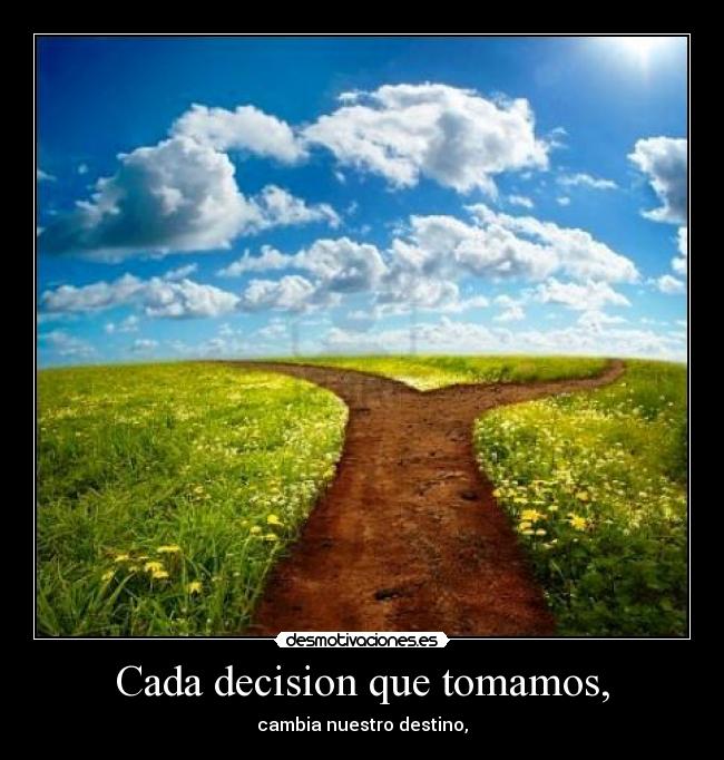 Cada decision que tomamos, - cambia nuestro destino,