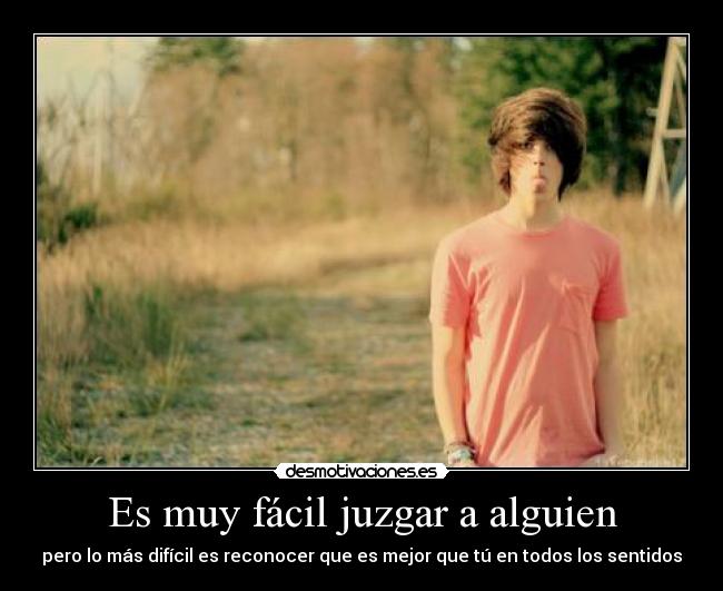 Es muy fácil juzgar a alguien -