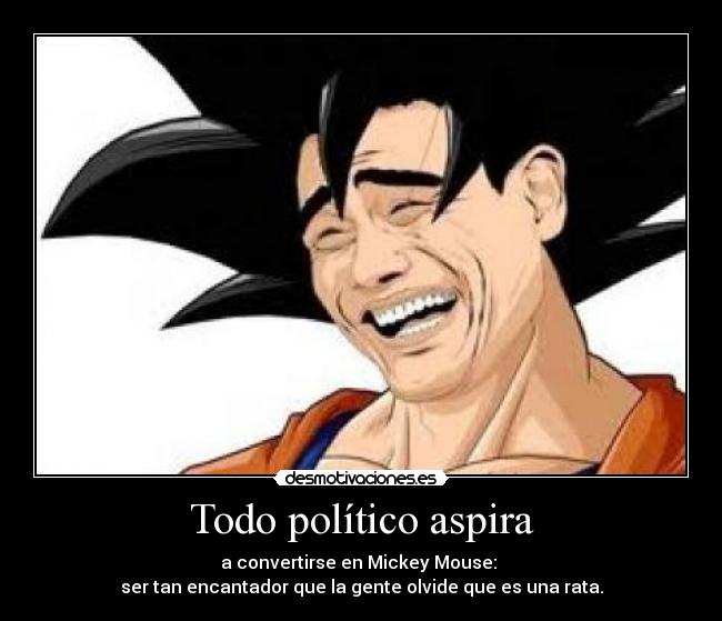 Todo político aspira - a convertirse en Mickey Mouse: 
ser tan encantador que la gente olvide que es una rata.