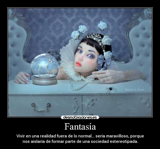 Fantasía - Vivir en una realidad fuera de lo normal... sería maravilloso, porque
nos aislaría de formar parte de una sociedad estereotipada.