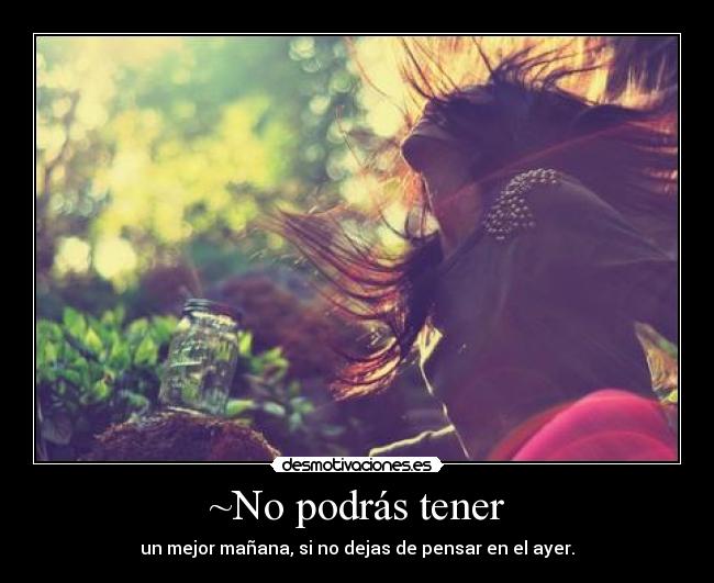 ~No podrás tener - un mejor mañana, si no dejas de pensar en el ayer.