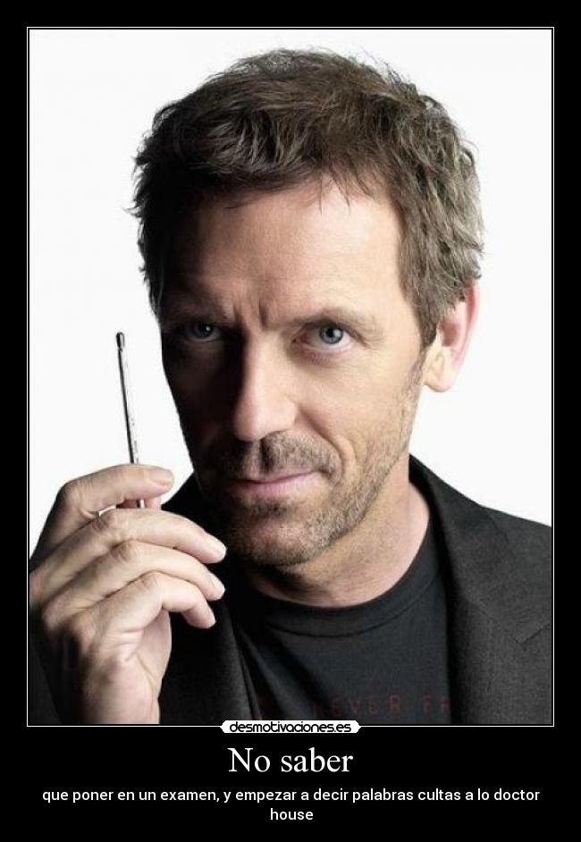 No saber - que poner en un examen, y empezar a decir palabras cultas a lo doctor house