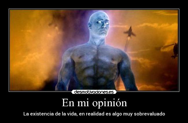 En mi opinión - La existencia de la vida, en realidad es algo muy sobrevaluado
