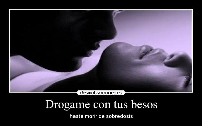 Drogame con tus besos - hasta morir de sobredosis