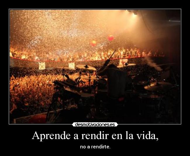 Aprende a rendir en la vida, - no a rendirte.