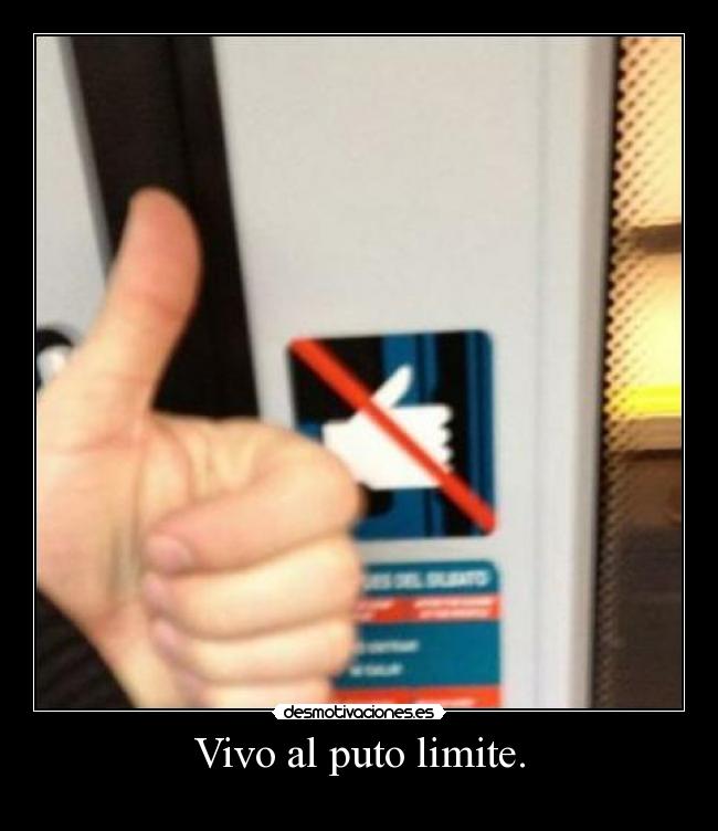 Vivo al puto limite. -