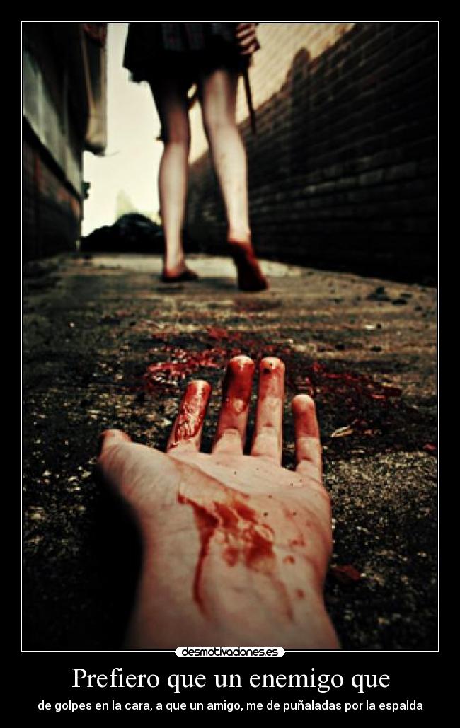 Prefiero que un enemigo que - de golpes en la cara, a que un amigo, me de puñaladas por la espalda
