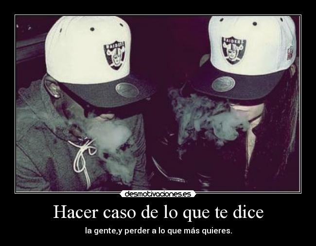 Hacer caso de lo que te dice - la gente,y perder a lo que más quieres.