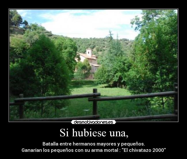 Si hubiese una, - Batalla entre hermanos mayores y pequeños.
Ganarían los pequeños con su arma mortal : El chivatazo 2000