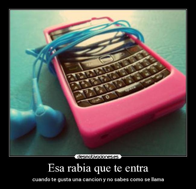 Esa rabia que te entra - cuando te gusta una cancion y no sabes como se llama