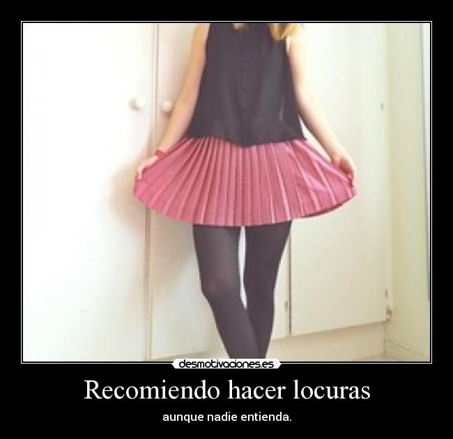 Recomiendo hacer locuras - aunque nadie entienda.