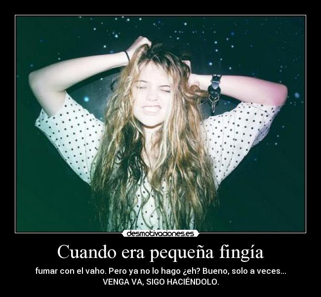 Cuando era pequeña fingía - fumar con el vaho. Pero ya no lo hago ¿eh? Bueno, solo a veces...
VENGA VA, SIGO HACIÉNDOLO.