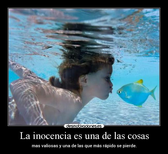 La inocencia es una de las cosas - mas valiosas y una de las que más rápido se pierde.