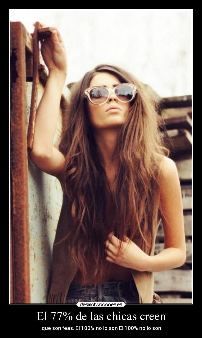El 77% de las chicas creen - que son feas. El 100% no lo son El 100% no lo son