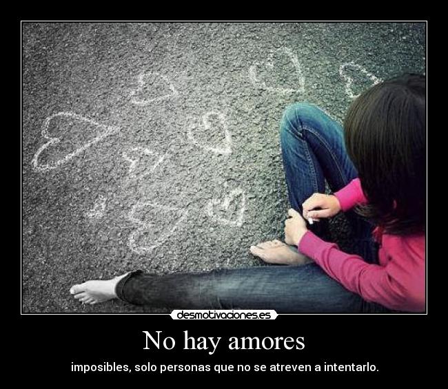 No hay amores - imposibles, solo personas que no se atreven a intentarlo.