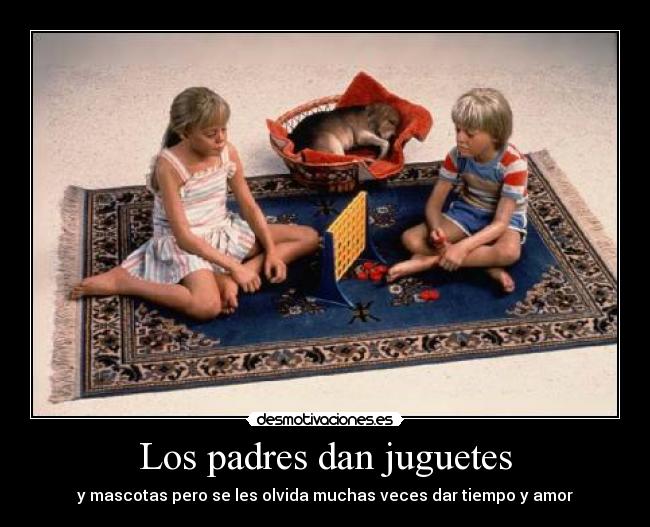 Los padres dan juguetes - y mascotas pero se les olvida muchas veces dar tiempo y amor