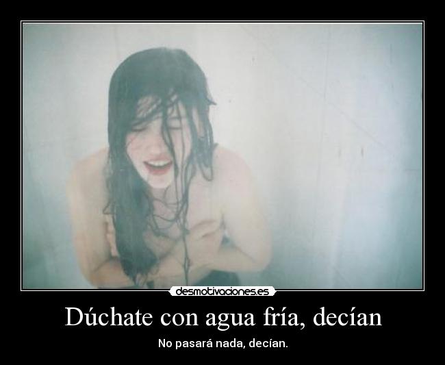 Dúchate con agua fría, decían - No pasará nada, decían.