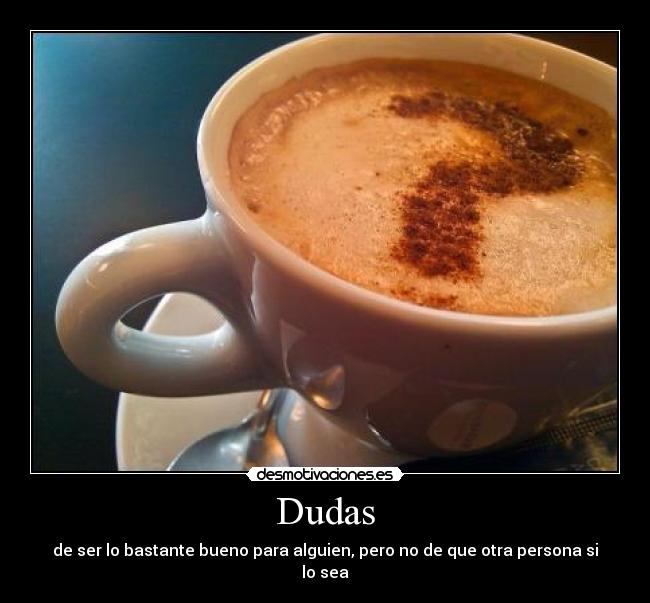 Dudas - de ser lo bastante bueno para alguien, pero no de que otra persona si lo sea