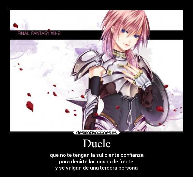 Duele - que no te tengan la suficiente confianza
para decirte las cosas de frente
y se valgan de una tercera persona