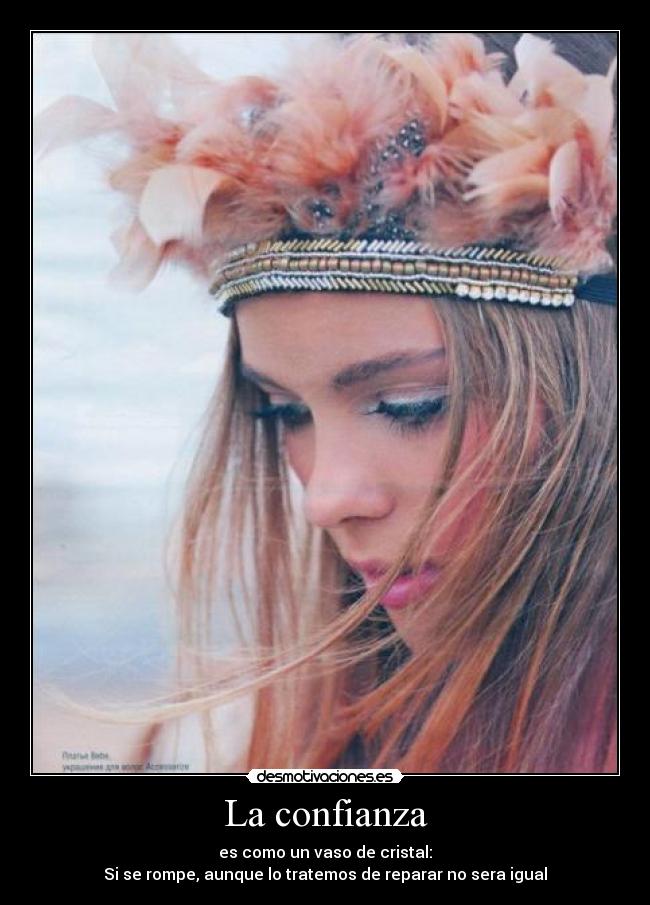 La confianza - es como un vaso de cristal:
Si se rompe, aunque lo tratemos de reparar no sera igual