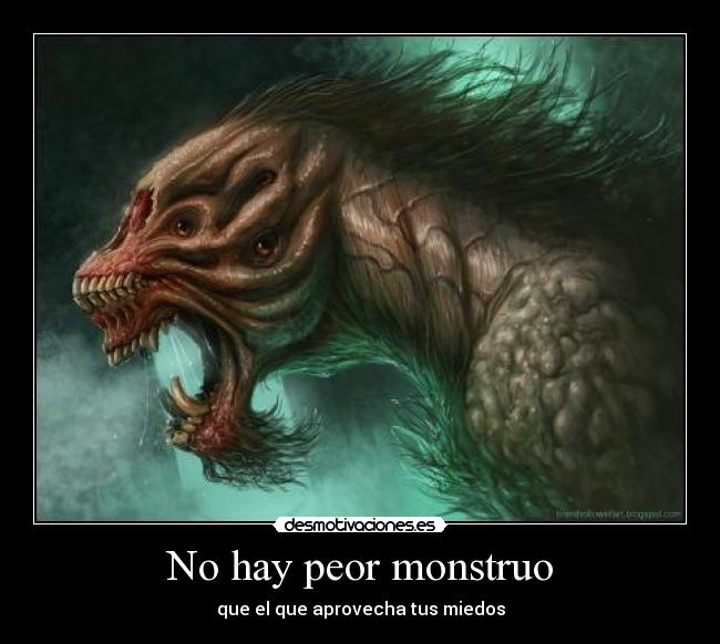 No hay peor monstruo - que el que aprovecha tus miedos