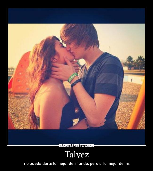 Talvez - no pueda darte lo mejor del mundo, pero si lo mejor de mi.