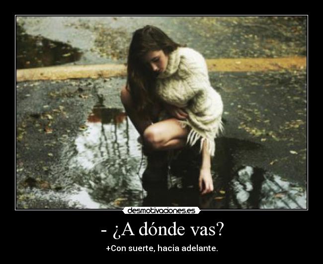 - ¿A dónde vas? - +Con suerte, hacia adelante.