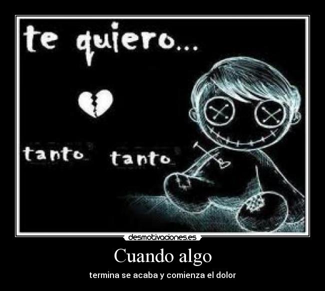 Cuando algo - termina se acaba y comienza el dolor
