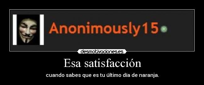 Esa satisfacción - cuando sabes que es tu último día de naranja.