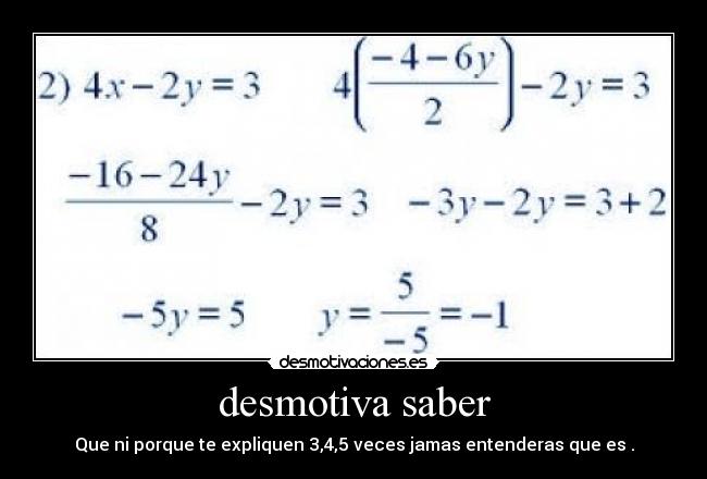 desmotiva saber - Que ni porque te expliquen 3,4,5 veces jamas entenderas que es .