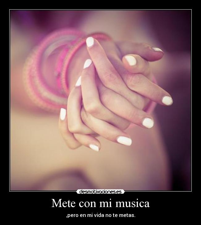 Mete con mi musica - ,pero en mi vida no te metas.