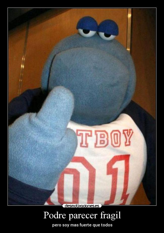 Podre parecer fragil - pero soy mas fuerte que todos