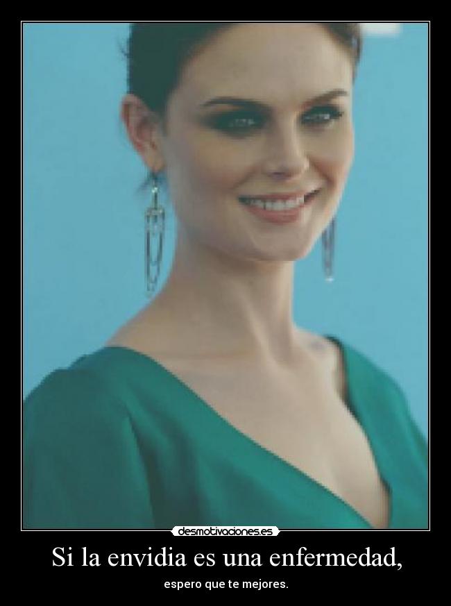 Si la envidia es una enfermedad, - espero que te mejores.