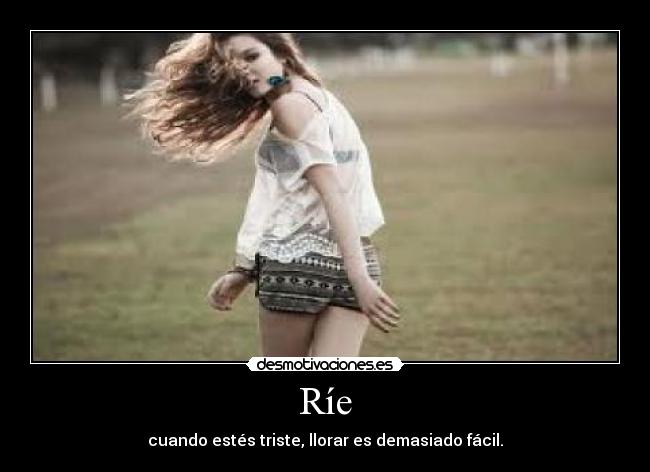 Ríe - cuando estés triste, llorar es demasiado fácil.