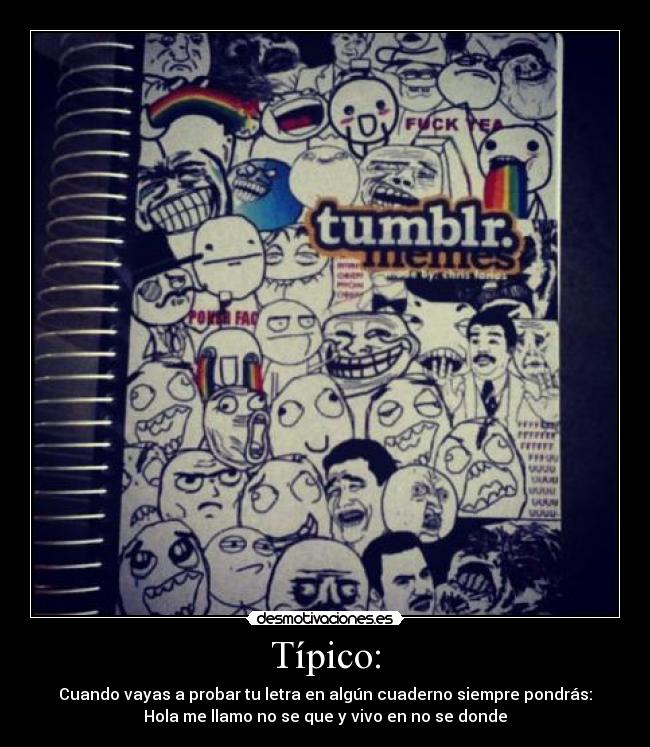 Típico: - Cuando vayas a probar tu letra en algún cuaderno siempre pondrás:
Hola me llamo no se que y vivo en no se donde