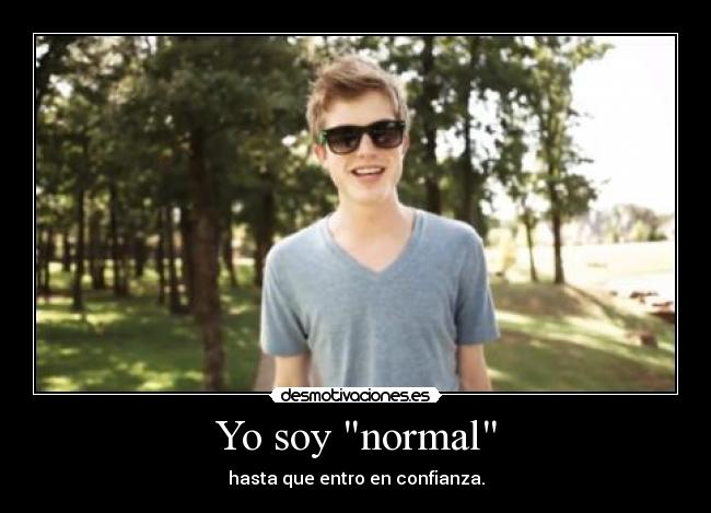 Yo soy normal - hasta que entro en confianza.
