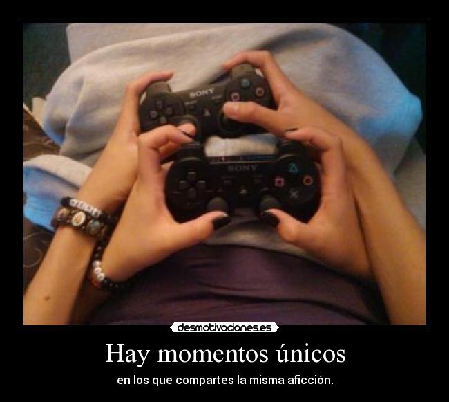 Hay momentos únicos - en los que compartes la misma aficción.